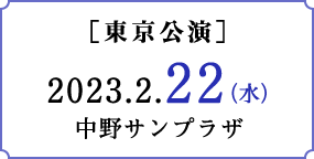 ［東京公演］2023.2.22（水）＠中野サンプラザ